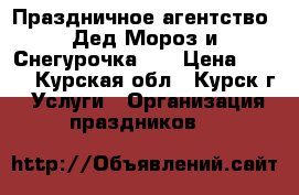 Праздничное агентство “Дед Мороз и Снегурочка”   › Цена ­ 800 - Курская обл., Курск г. Услуги » Организация праздников   